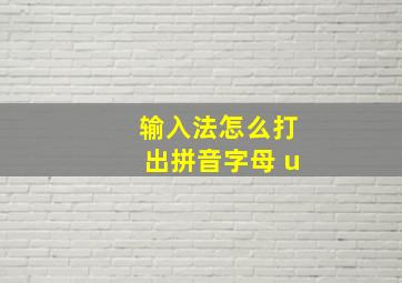 输入法怎么打出拼音字母 u